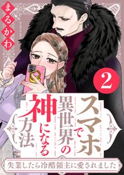 スマホで異世界の神になる方法～失業したら冷酷領主に愛されました～