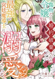 傷物だと婚約破棄された令嬢は、最強の宮廷魔導士に溺愛される。