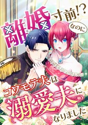 離婚寸前！？なのにコワモテ夫は溺愛夫になりました