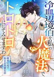 冷血辺境伯を私の火魔法でトロトロにしてみせますわ～極寒の地で始まる溺愛生活～