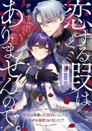 恋する暇はありませんので。～聖女の責務に忙殺されていたら、なぜか溺愛されました！？～